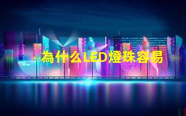 為什么LED燈珠容易壞 led燈珠容易燒壞嗎
